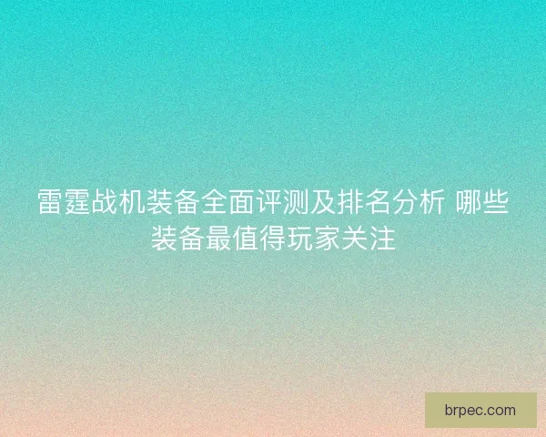 雷霆战机装备全面评测及排名分析 哪些装备最值得玩家关注