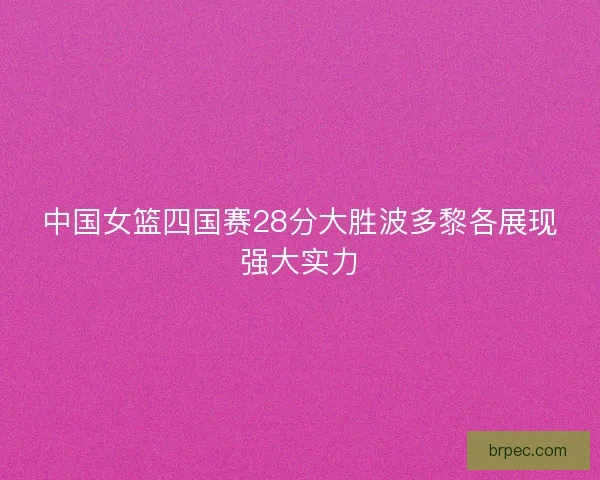 中国女篮四国赛28分大胜波多黎各展现强大实力