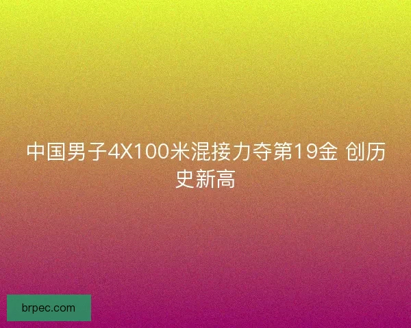 中国男子4X100米混接力夺第19金 创历史新高