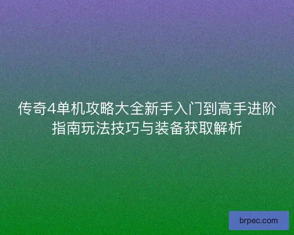 传奇4单机攻略大全新手入门到高手进阶指南玩法技巧与装备获取解析