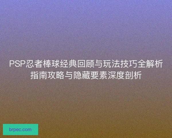 PSP忍者棒球经典回顾与玩法技巧全解析指南攻略与隐藏要素深度剖析