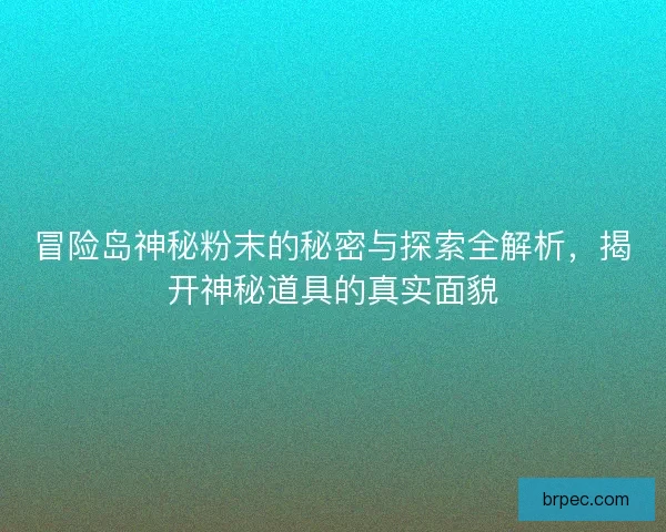 冒险岛神秘粉末的秘密与探索全解析，揭开神秘道具的真实面貌