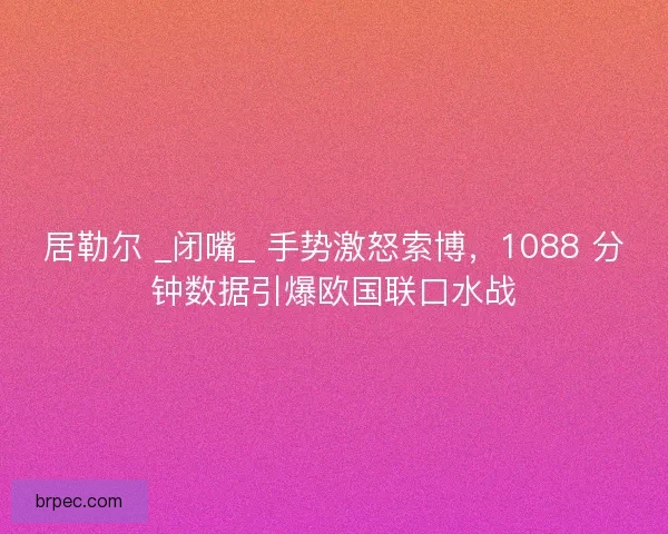 居勒尔 _闭嘴_ 手势激怒索博，1088 分钟数据引爆欧国联口水战