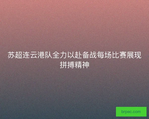 苏超连云港队全力以赴备战每场比赛展现拼搏精神