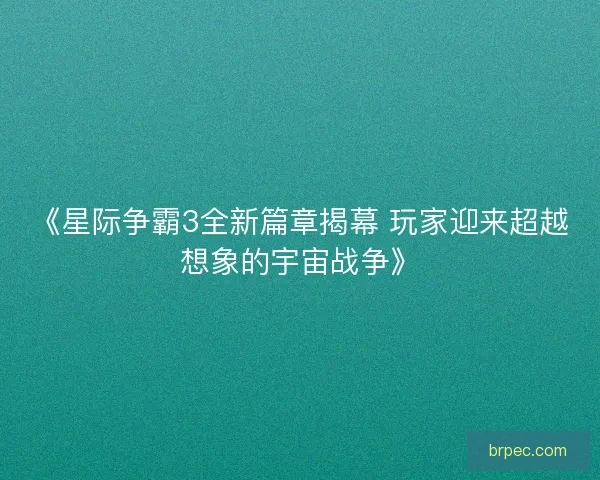 《星际争霸3全新篇章揭幕 玩家迎来超越想象的宇宙战争》