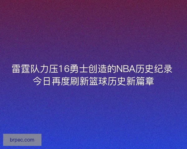 雷霆队力压16勇士创造的NBA历史纪录 今日再度刷新篮球历史新篇章