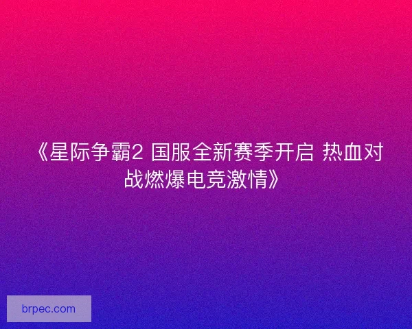 《星际争霸2 国服全新赛季开启 热血对战燃爆电竞激情》