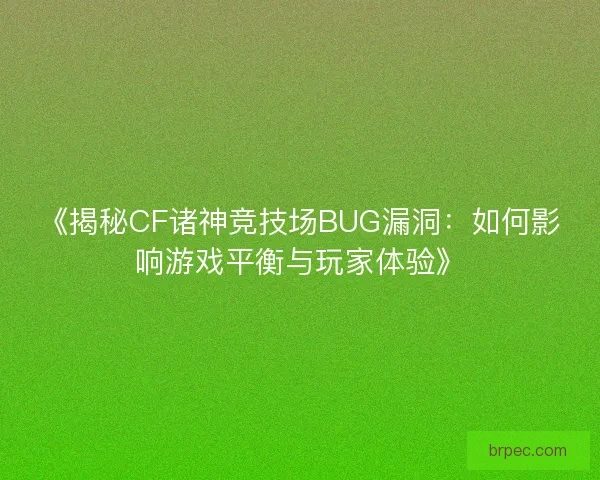 《揭秘CF诸神竞技场BUG漏洞：如何影响游戏平衡与玩家体验》