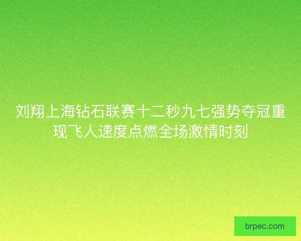 刘翔上海钻石联赛十二秒九七强势夺冠重现飞人速度点燃全场激情时刻