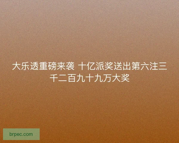 大乐透重磅来袭 十亿派奖送出第六注三千二百九十九万大奖