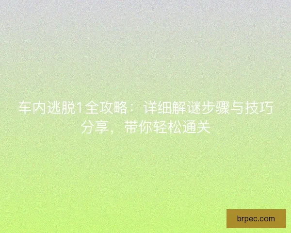 车内逃脱1全攻略：详细解谜步骤与技巧分享，带你轻松通关